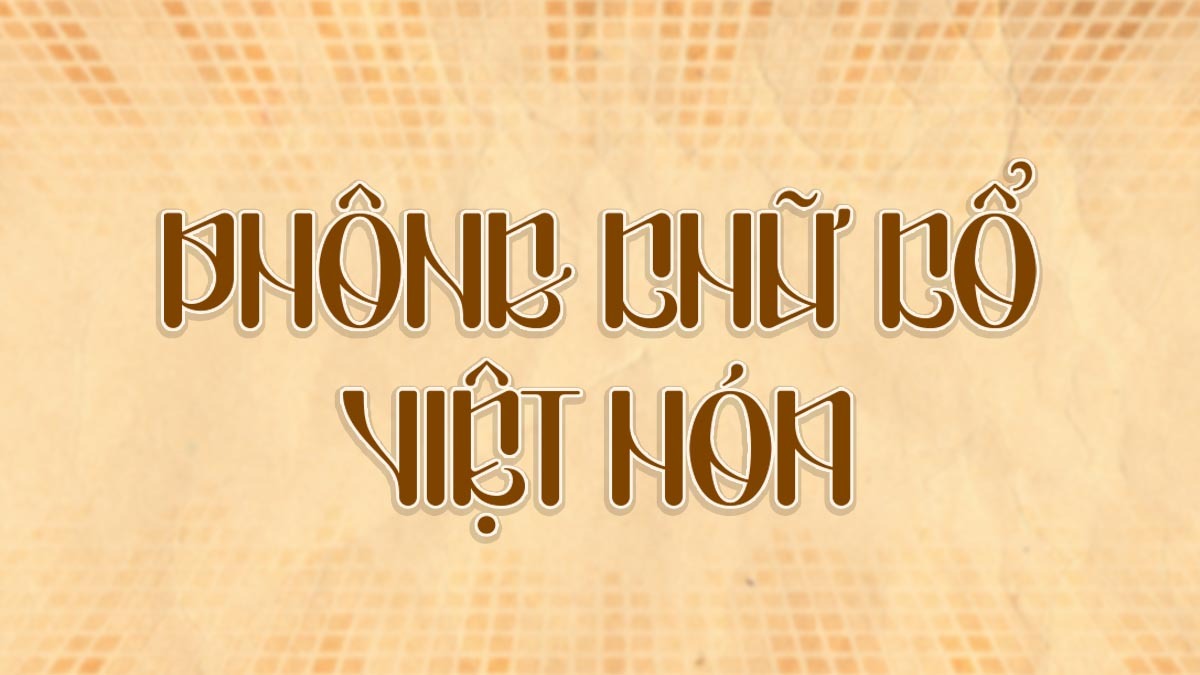 Tổng Hợp 13 Font Chữ Cổ Việt Hóa Cho Thiết Kế Lịch Sử